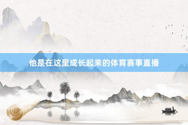他是在这里成长起来的体育赛事直播