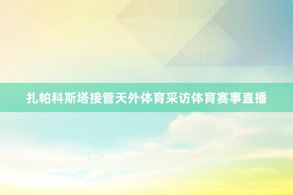 扎帕科斯塔接管天外体育采访体育赛事直播