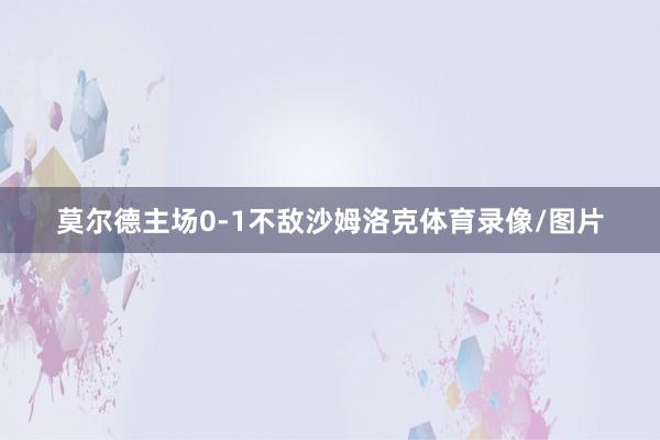 莫尔德主场0-1不敌沙姆洛克体育录像/图片