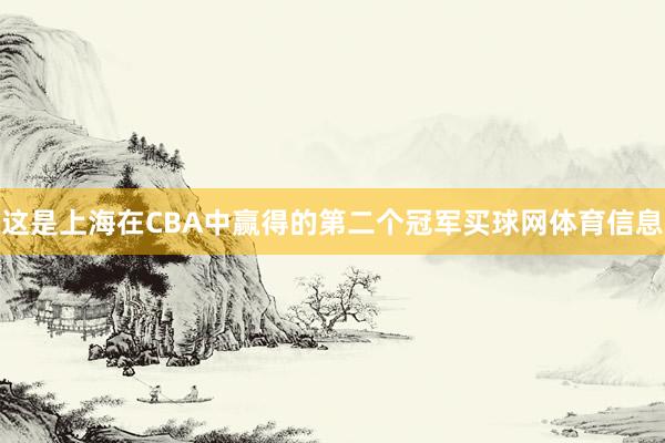 这是上海在CBA中赢得的第二个冠军买球网体育信息