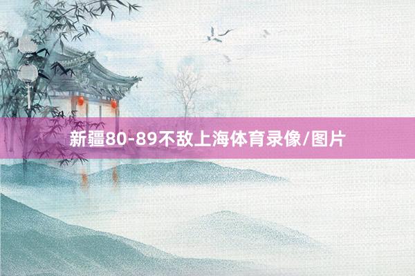新疆80-89不敌上海体育录像/图片