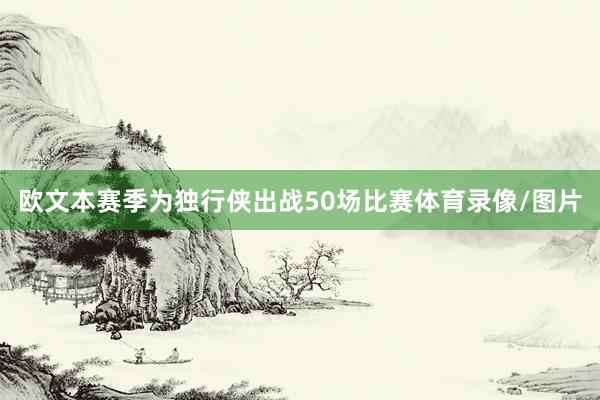 欧文本赛季为独行侠出战50场比赛体育录像/图片