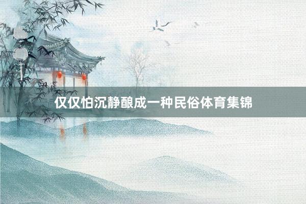 仅仅怕沉静酿成一种民俗体育集锦