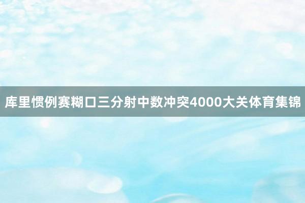 库里惯例赛糊口三分射中数冲突4000大关体育集锦