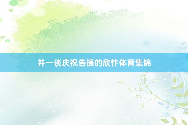 并一谈庆祝告捷的欣忭体育集锦