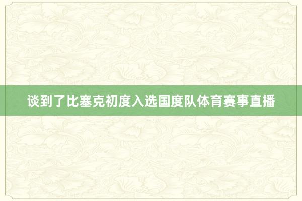 谈到了比塞克初度入选国度队体育赛事直播