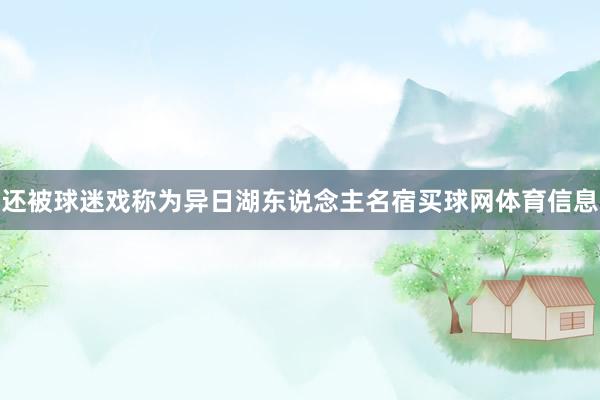还被球迷戏称为异日湖东说念主名宿买球网体育信息