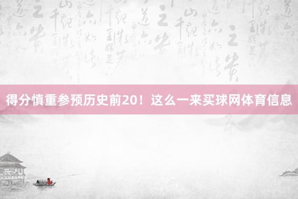 得分慎重参预历史前20！这么一来买球网体育信息