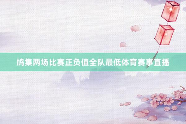 鸠集两场比赛正负值全队最低体育赛事直播