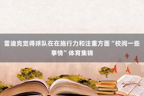 雷迪克觉得球队在在施行力和注重方面“校阅一些事情”体育集锦