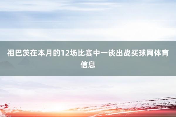 祖巴茨在本月的12场比赛中一谈出战买球网体育信息