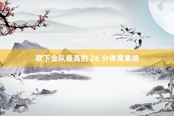 砍下全队最高的 26 分体育集锦