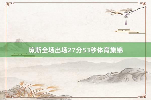 琼斯全场出场27分53秒体育集锦