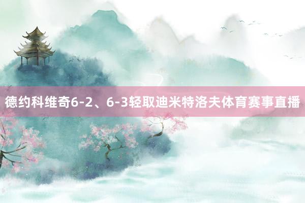 德约科维奇6-2、6-3轻取迪米特洛夫体育赛事直播
