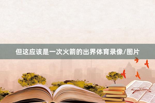 但这应该是一次火箭的出界体育录像/图片
