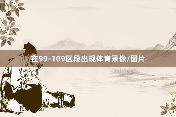 在99-109区段出现体育录像/图片