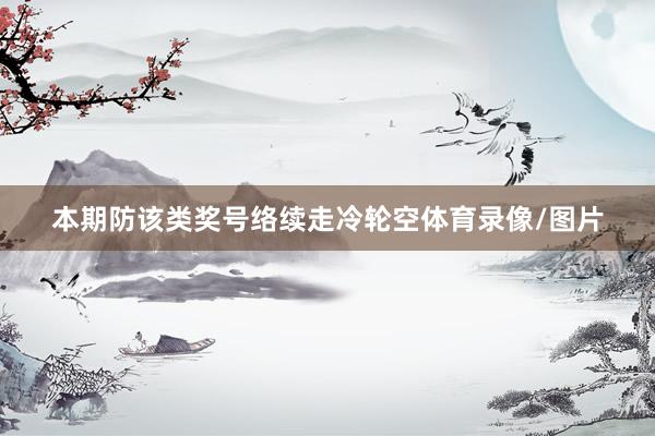 本期防该类奖号络续走冷轮空体育录像/图片