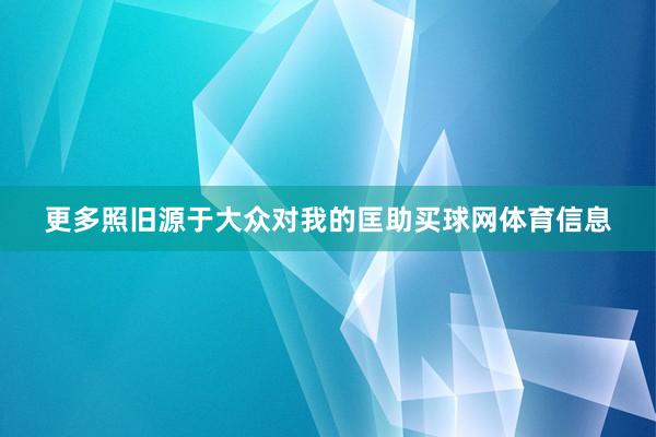更多照旧源于大众对我的匡助买球网体育信息