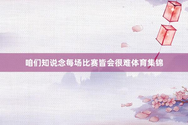 咱们知说念每场比赛皆会很难体育集锦