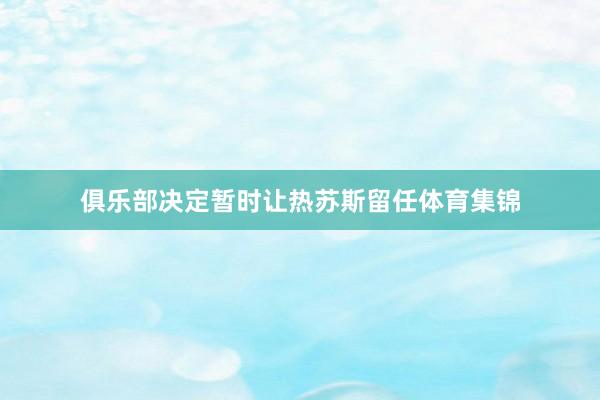 俱乐部决定暂时让热苏斯留任体育集锦