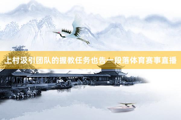 上村汲引团队的握教任务也告一段落体育赛事直播