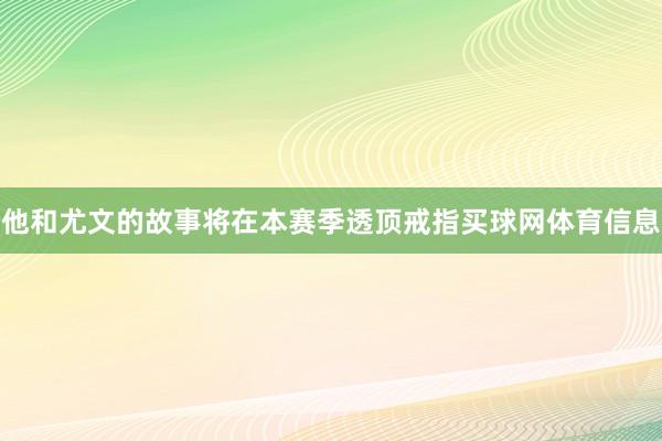 他和尤文的故事将在本赛季透顶戒指买球网体育信息