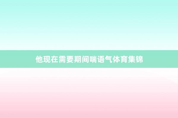 他现在需要期间喘语气体育集锦