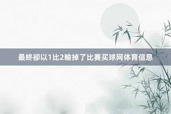 最終卻以1比2輸掉了比賽买球网体育信息