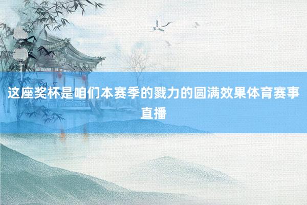 这座奖杯是咱们本赛季的戮力的圆满效果体育赛事直播
