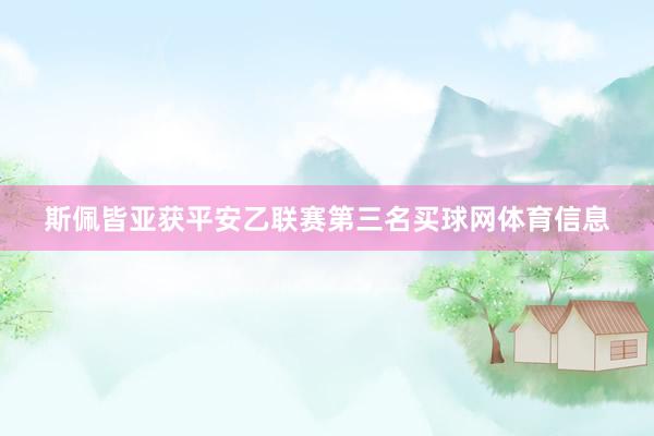 斯佩皆亚获平安乙联赛第三名买球网体育信息