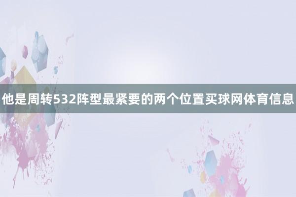 他是周转532阵型最紧要的两个位置买球网体育信息