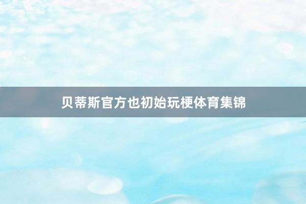 贝蒂斯官方也初始玩梗体育集锦