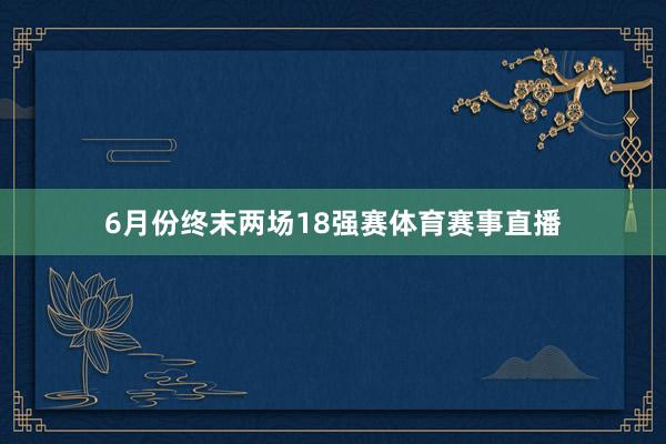 6月份终末两场18强赛体育赛事直播