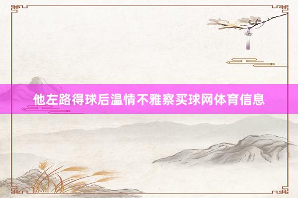 他左路得球后温情不雅察买球网体育信息