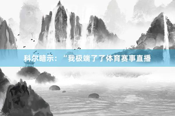 科尔暗示：“我极端了了体育赛事直播