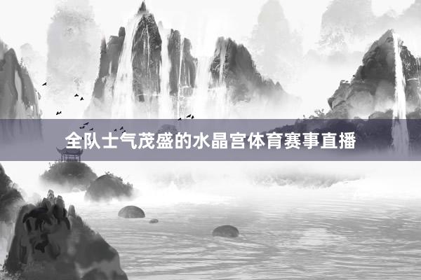 全队士气茂盛的水晶宫体育赛事直播