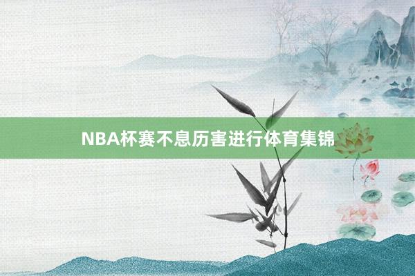 NBA杯赛不息历害进行体育集锦