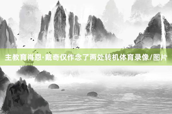 主教育肖恩·戴奇仅作念了两处转机体育录像/图片