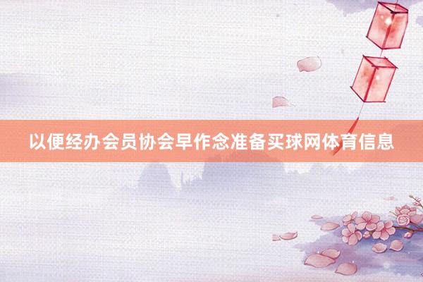 以便经办会员协会早作念准备买球网体育信息