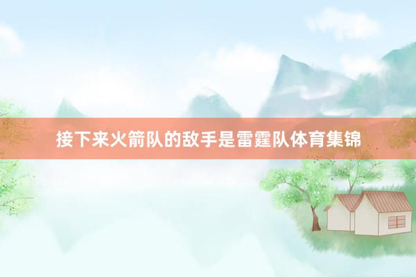 接下来火箭队的敌手是雷霆队体育集锦