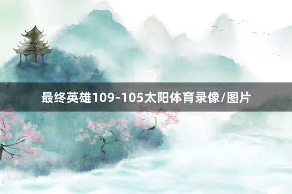 最终英雄109-105太阳体育录像/图片