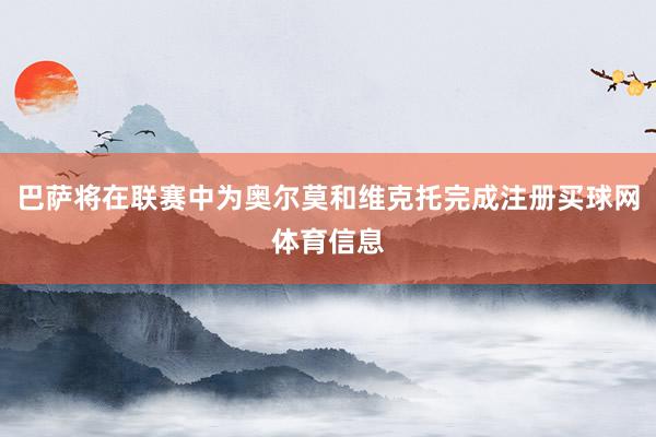 巴萨将在联赛中为奥尔莫和维克托完成注册买球网体育信息