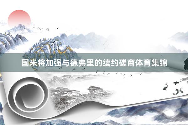 国米将加强与德弗里的续约磋商体育集锦