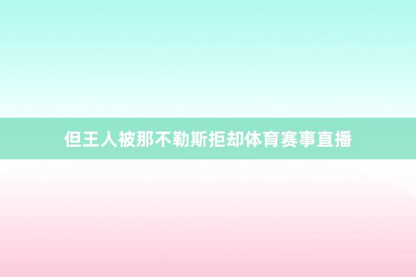 但王人被那不勒斯拒却体育赛事直播
