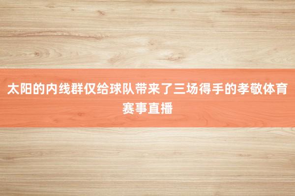 太阳的内线群仅给球队带来了三场得手的孝敬体育赛事直播