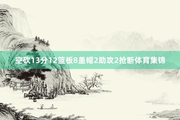 空砍13分12篮板8盖帽2助攻2抢断体育集锦