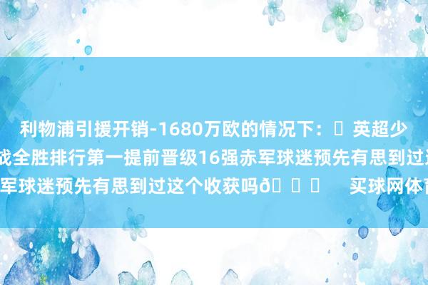 利物浦引援开销-1680万欧的情况下：✅英超少赛一场6分领跑✅欧冠7战全胜排行第一提前晋级16强赤军球迷预先有思到过这个收获吗👀    买球网体育信息