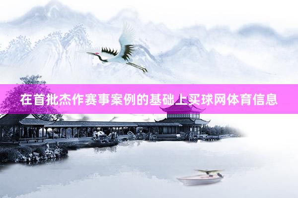 在首批杰作赛事案例的基础上买球网体育信息