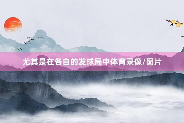 尤其是在各自的发球局中体育录像/图片