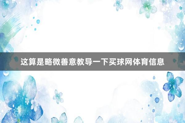 这算是略微善意教导一下买球网体育信息